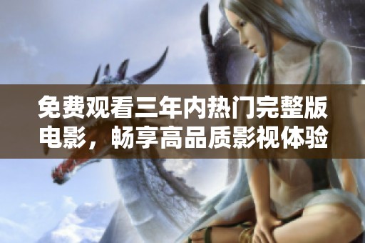 免费观看三年内热门完整版电影，畅享高品质影视体验