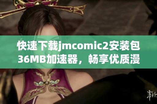 快速下载jmcomic2安装包36MB加速器，畅享优质漫画体验