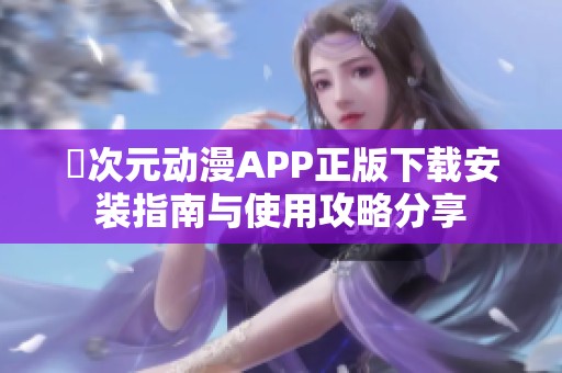 囧次元动漫APP正版下载安装指南与使用攻略分享