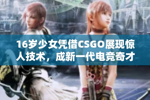 16岁少女凭借CSGO展现惊人技术，成新一代电竞奇才