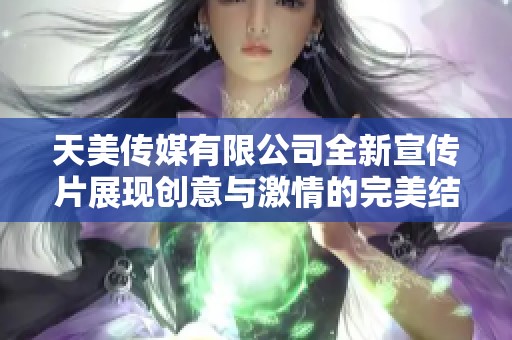 天美传媒有限公司全新宣传片展现创意与激情的完美结合