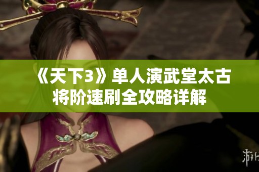 《天下3》单人演武堂太古将阶速刷全攻略详解
