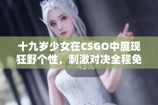 十九岁少女在CSGO中展现狂野个性，刺激对决全程免费观看