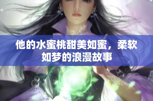 他的水蜜桃甜美如蜜，柔软如梦的浪漫故事