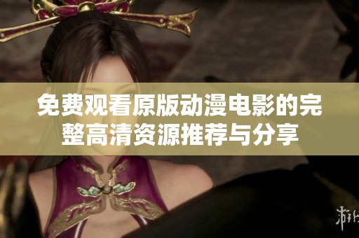 免费观看原版动漫电影的完整高清资源推荐与分享