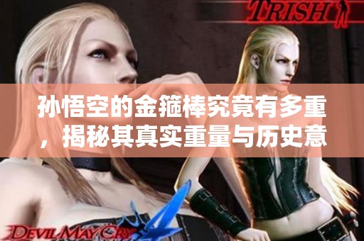 孙悟空的金箍棒究竟有多重，揭秘其真实重量与历史意义