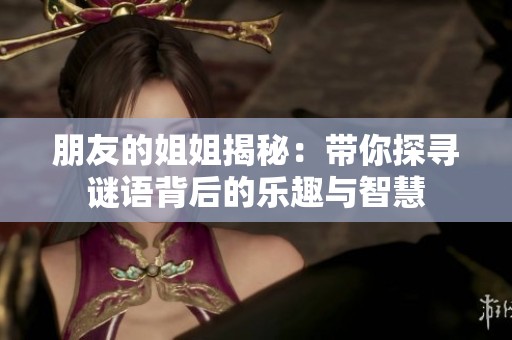 朋友的姐姐揭秘：带你探寻谜语背后的乐趣与智慧