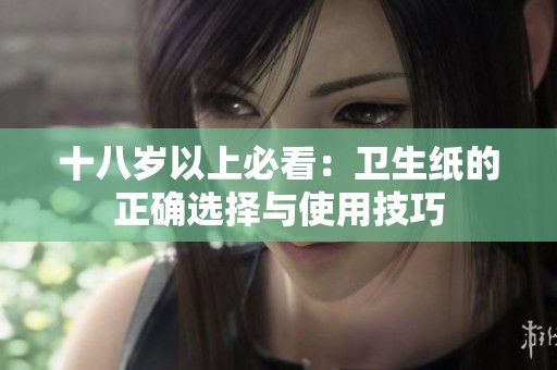 十八岁以上必看：卫生纸的正确选择与使用技巧
