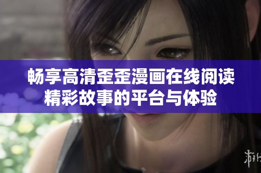畅享高清歪歪漫画在线阅读精彩故事的平台与体验