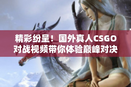 精彩纷呈！国外真人CSGO对战视频带你体验巅峰对决