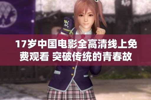 17岁中国电影全高清线上免费观看 突破传统的青春故事