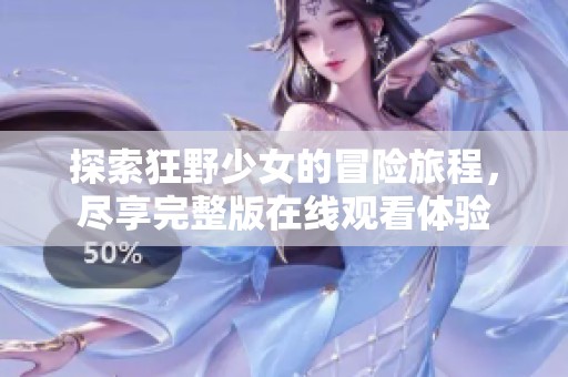 探索狂野少女的冒险旅程，尽享完整版在线观看体验