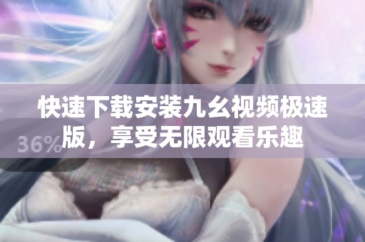 快速下载安装九幺视频极速版，享受无限观看乐趣