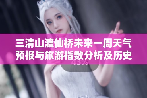 三清山渡仙桥未来一周天气预报与旅游指数分析及历史气温回顾
