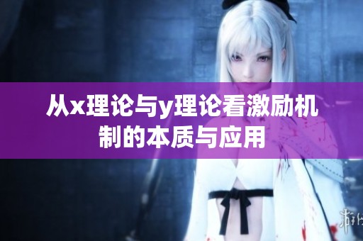 从x理论与y理论看激励机制的本质与应用
