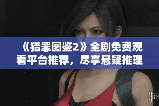 《猎罪图鉴2》全剧免费观看平台推荐，尽享悬疑推理精彩之旅