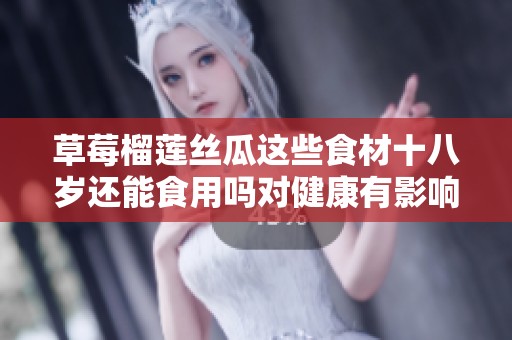 草莓榴莲丝瓜这些食材十八岁还能食用吗对健康有影响吗