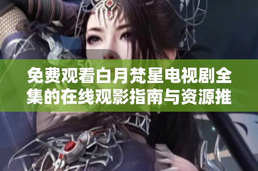 免费观看白月梵星电视剧全集的在线观影指南与资源推荐