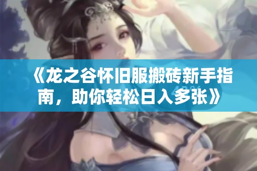 《龙之谷怀旧服搬砖新手指南，助你轻松日入多张》