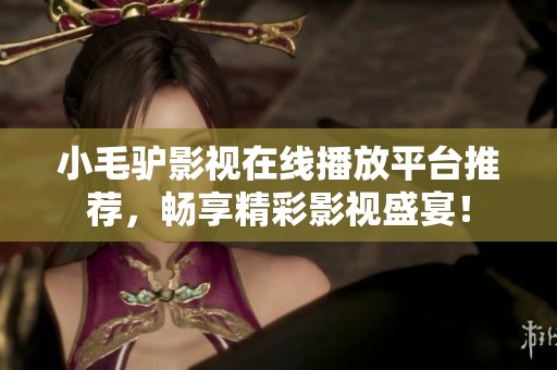小毛驴影视在线播放平台推荐，畅享精彩影视盛宴！