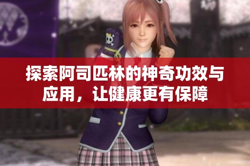 探索阿司匹林的神奇功效与应用，让健康更有保障
