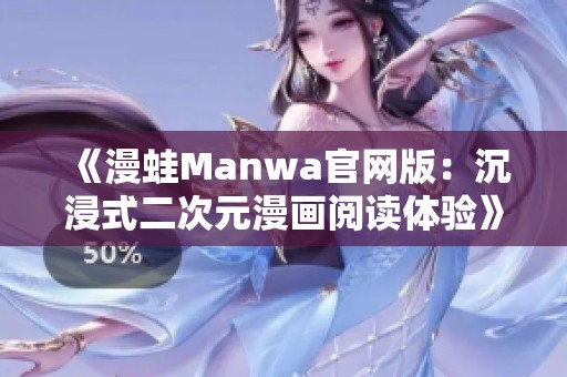 《漫蛙Manwa官网版：沉浸式二次元漫画阅读体验》