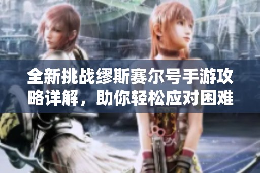 全新挑战缪斯赛尔号手游攻略详解，助你轻松应对困难 您准备好了吗