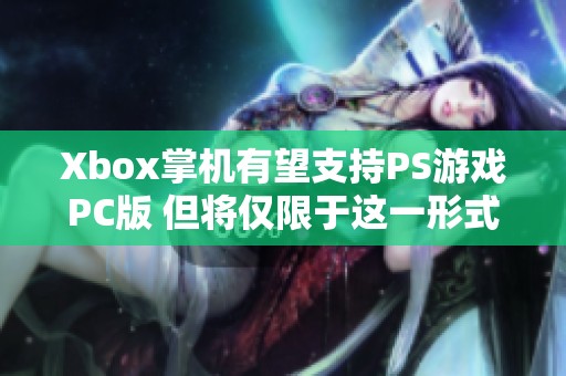Xbox掌机有望支持PS游戏PC版 但将仅限于这一形式