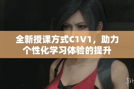 全新授课方式C1V1，助力个性化学习体验的提升