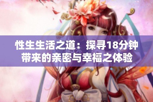 性生生活之道：探寻18分钟带来的亲密与幸福之体验