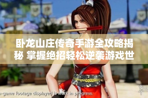 卧龙山庄传奇手游全攻略揭秘 掌握绝招轻松逆袭游戏世界