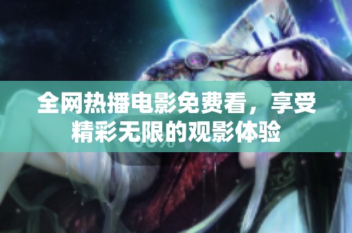 全网热播电影免费看，享受精彩无限的观影体验