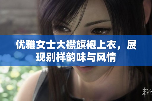 优雅女士大襟旗袍上衣，展现别样韵味与风情