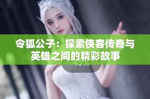 令狐公子：探索侠客传奇与英雄之间的精彩故事