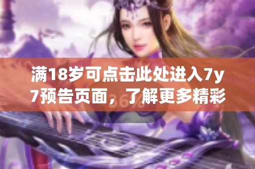 满18岁可点击此处进入7y7预告页面，了解更多精彩内容