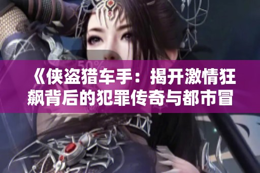 《侠盗猎车手：揭开激情狂飙背后的犯罪传奇与都市冒险故事》