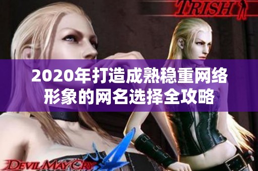 2020年打造成熟稳重网络形象的网名选择全攻略