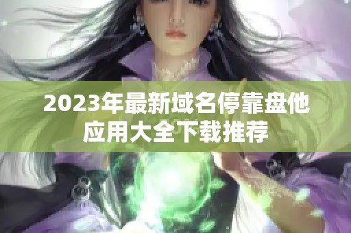 2023年最新域名停靠盘他应用大全下载推荐