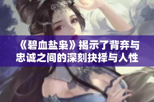 《碧血盐枭》揭示了背弃与忠诚之间的深刻抉择与人性的复杂纠葛