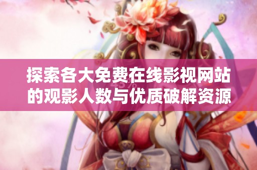 探索各大免费在线影视网站的观影人数与优质破解资源分享