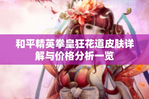 和平精英拳皇狂花道皮肤详解与价格分析一览