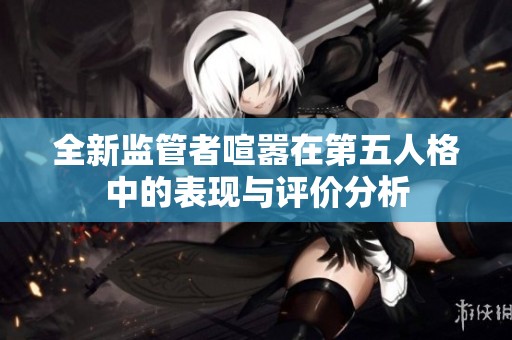 全新监管者喧嚣在第五人格中的表现与评价分析
