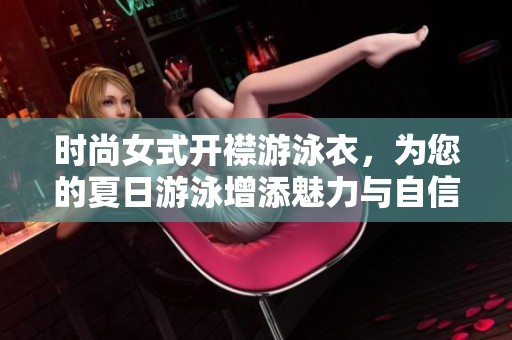 时尚女式开襟游泳衣，为您的夏日游泳增添魅力与自信