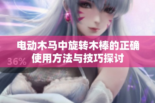 电动木马中旋转木棒的正确使用方法与技巧探讨