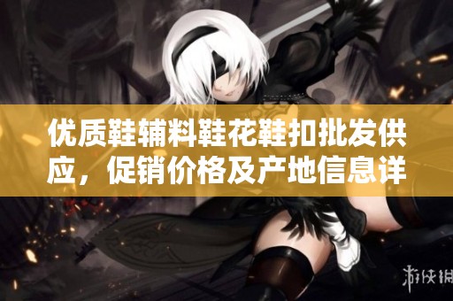 优质鞋辅料鞋花鞋扣批发供应，促销价格及产地信息详解