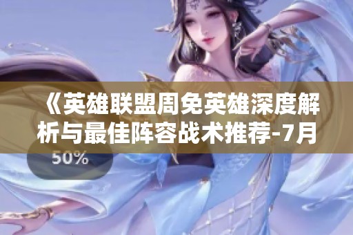《英雄联盟周免英雄深度解析与最佳阵容战术推荐-7月18日》