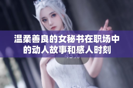 温柔善良的女秘书在职场中的动人故事和感人时刻