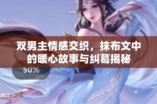 双男主情感交织，抹布文中的暖心故事与纠葛揭秘