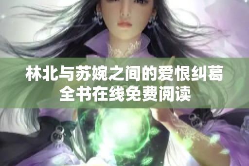 林北与苏婉之间的爱恨纠葛全书在线免费阅读