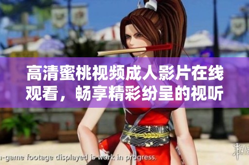 高清蜜桃视频成人影片在线观看，畅享精彩纷呈的视听体验